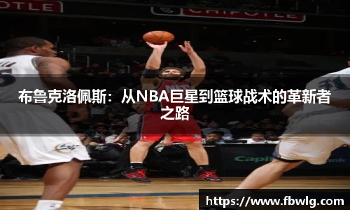 布鲁克洛佩斯：从NBA巨星到篮球战术的革新者之路